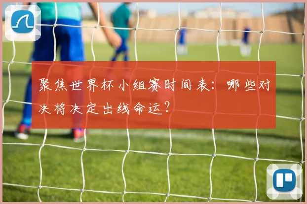 聚焦世界杯小组赛时间表：哪些对决将决定出线命运？