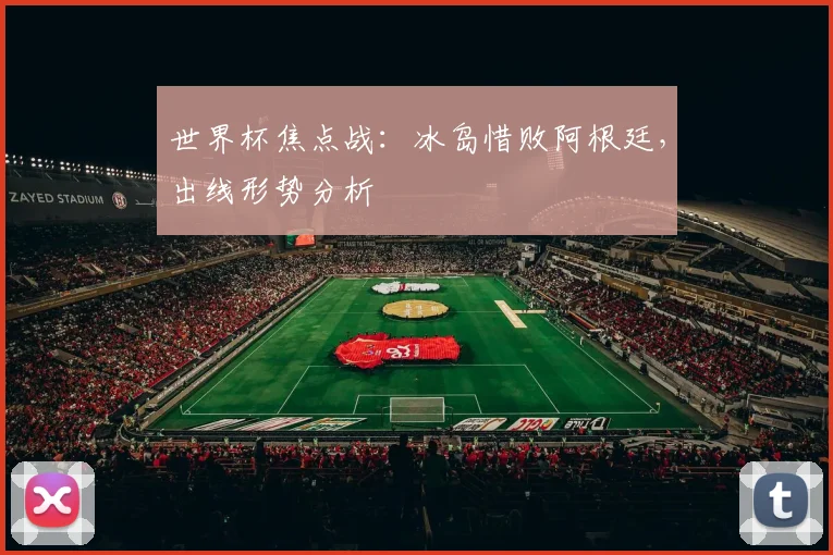 世界杯焦点战：冰岛惜败阿根廷，出线形势分析