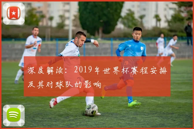 深度解读：2019年世界杯赛程安排及其对球队的影响