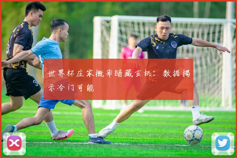 世界杯庄家概率暗藏玄机：数据揭示冷门可能
