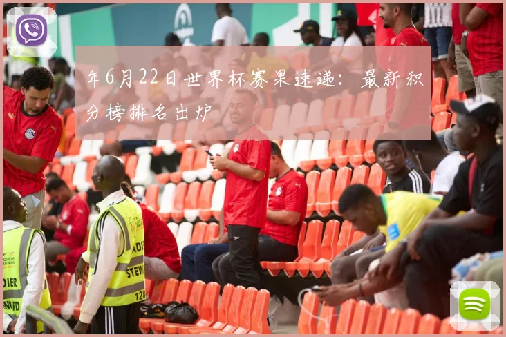 年6月22日世界杯赛果速递：最新积分榜排名出炉