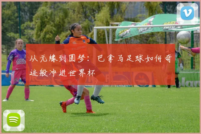 从无缘到圆梦：巴拿马足球如何奇迹般冲进世界杯