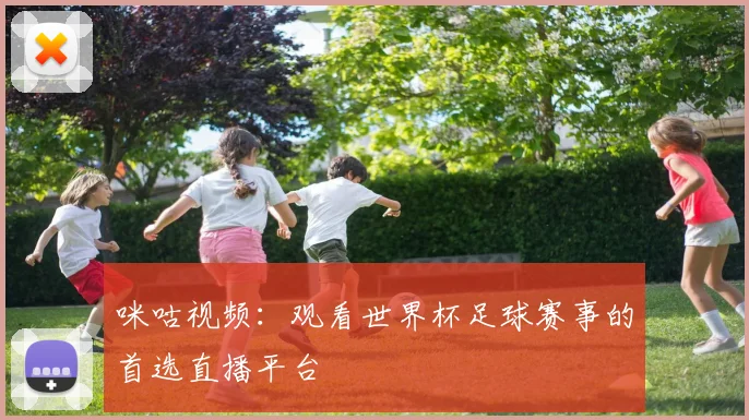 咪咕视频：观看世界杯足球赛事的首选直播平台