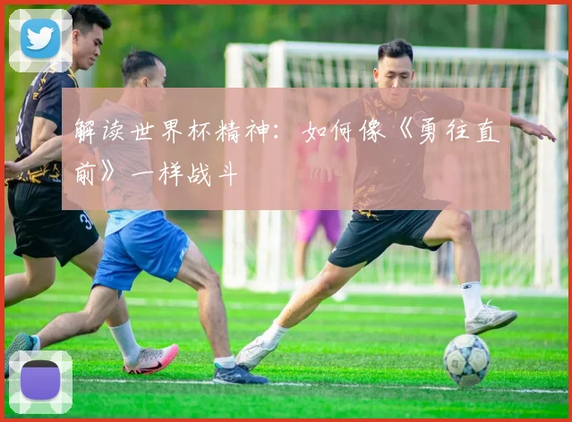 解读世界杯精神：如何像《勇往直前》一样战斗