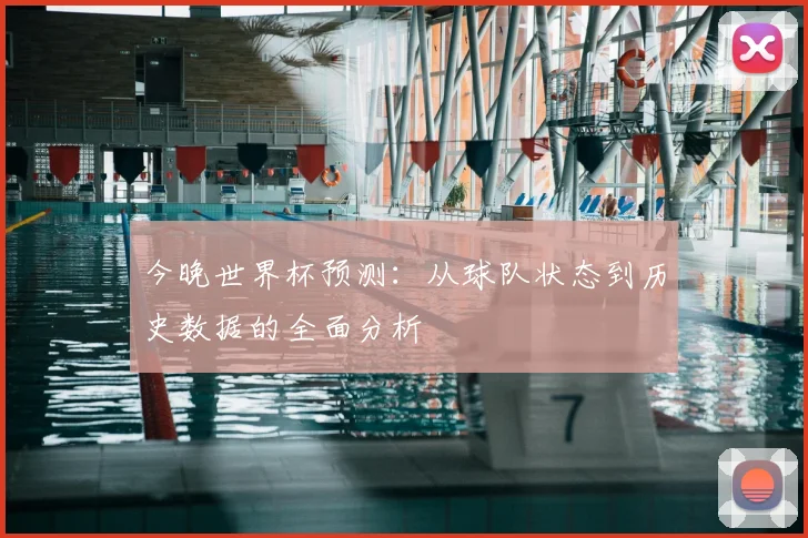 今晚世界杯预测：从球队状态到历史数据的全面分析