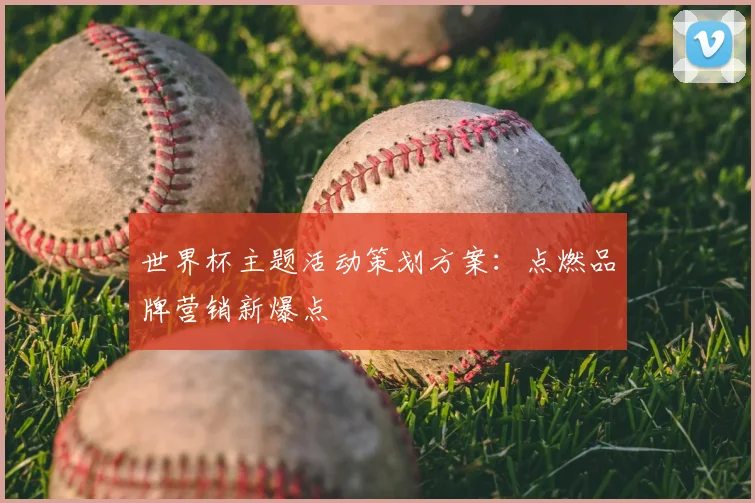 世界杯主题活动策划方案:点燃品牌营销新爆点