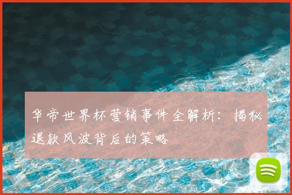 华帝世界杯营销事件全解析：揭秘退款风波背后的策略
