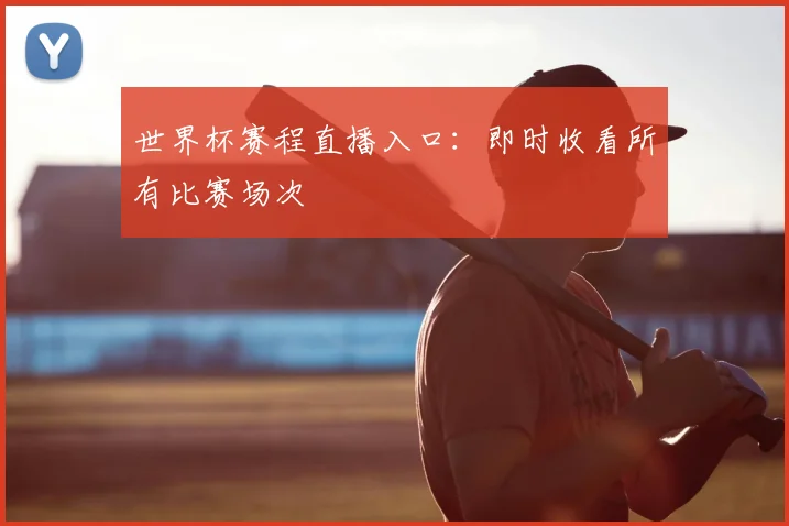 世界杯赛程直播入口:即时收看所有比赛场次