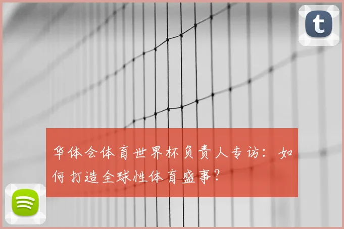 华体会体育世界杯负责人专访：如何打造全球性体育盛事？