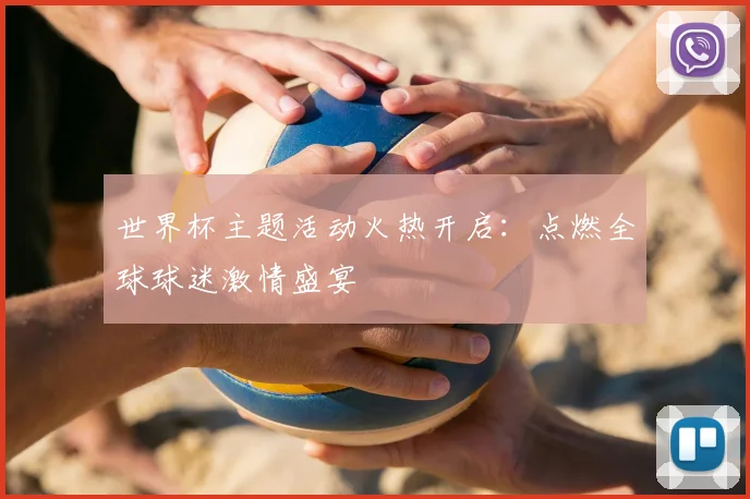 世界杯主题活动火热开启:点燃全球球迷激情盛宴