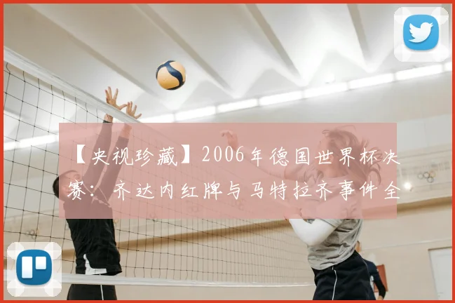 【央视珍藏】2006年德国世界杯决赛:齐达内红牌与马特拉齐事件全记录