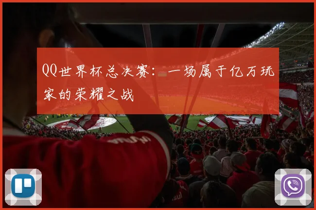 QQ世界杯总决赛:一场属于亿万玩家的荣耀之战