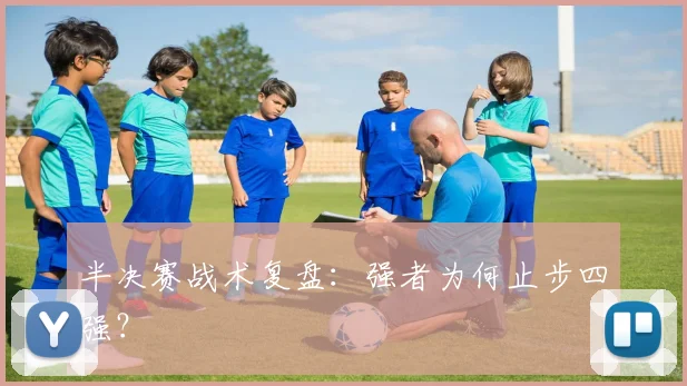 半决赛战术复盘：强者为何止步四强？