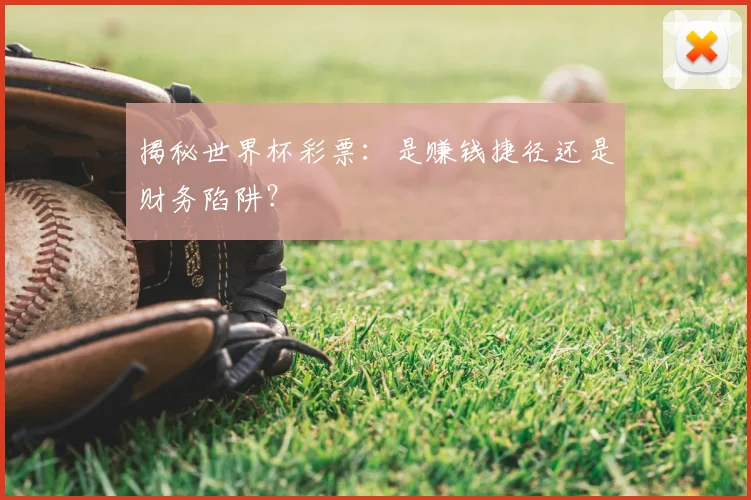 揭秘世界杯彩票：是赚钱捷径还是财务陷阱？