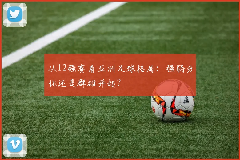 从12强赛看亚洲足球格局：强弱分化还是群雄并起？