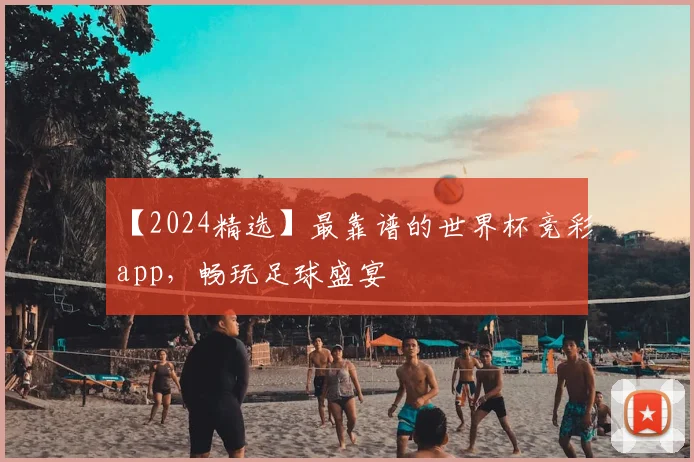 【2024精选】最靠谱的世界杯竞彩app，畅玩足球盛宴