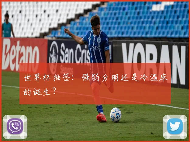 世界杯抽签:强弱分明还是冷温床的诞生?