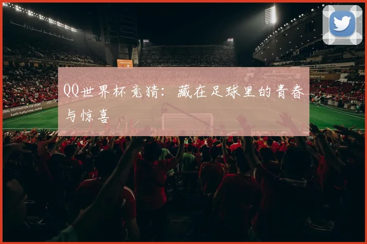 QQ世界杯竞猜：藏在足球里的青春与惊喜
