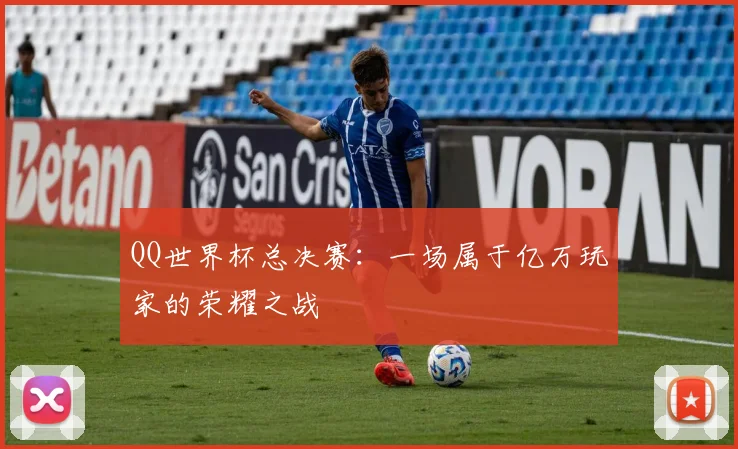 QQ世界杯总决赛:一场属于亿万玩家的荣耀之战