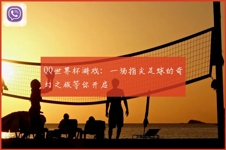 QQ世界杯游戏:一场指尖足球的奇幻之旅等你开启