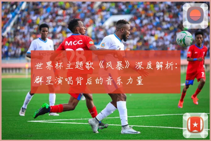 世界杯主题歌《风暴》深度解析:群星演唱背后的音乐力量