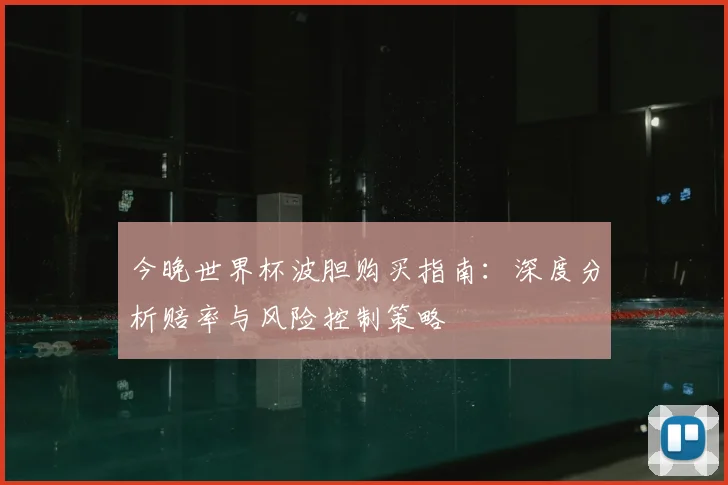 今晚世界杯波胆购买指南：深度分析赔率与风险控制策略