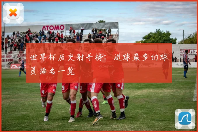 世界杯历史射手榜:进球最多的球员排名一览