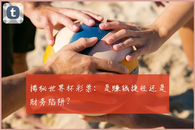 揭秘世界杯彩票：是赚钱捷径还是财务陷阱？