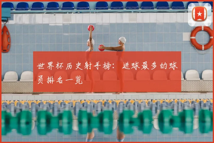 世界杯历史射手榜:进球最多的球员排名一览
