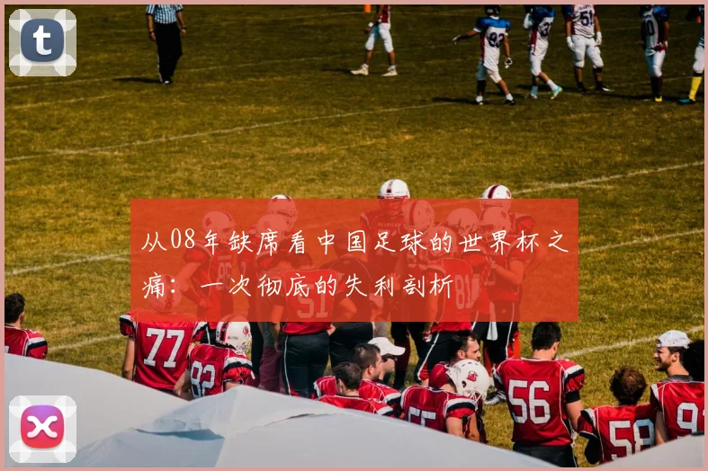 从08年缺席看中国足球的世界杯之痛：一次彻底的失利剖析