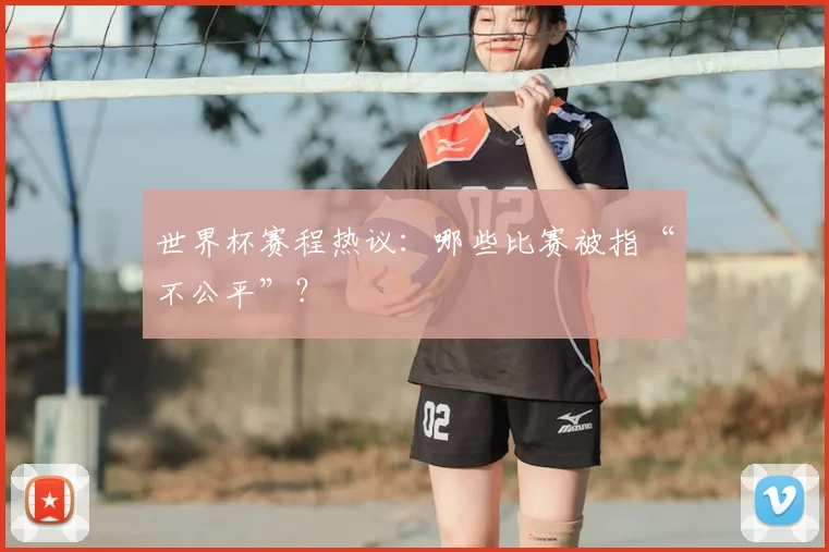 世界杯赛程热议:哪些比赛被指“不公平”?