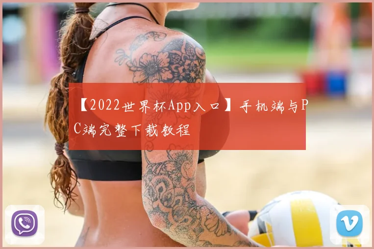【2022世界杯App入口】手机端与PC端完整下载教程